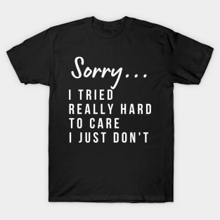 Sorry, I Tried Really Hard To Care This Time I Just Don't. Funny Sarcastic I Don't Care Saying T-Shirt